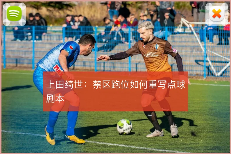 上田绮世：禁区跑位如何重写点球剧本