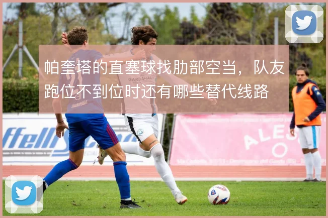 帕奎塔的直塞球找肋部空当,队友跑位不到位时还有哪些替代线路