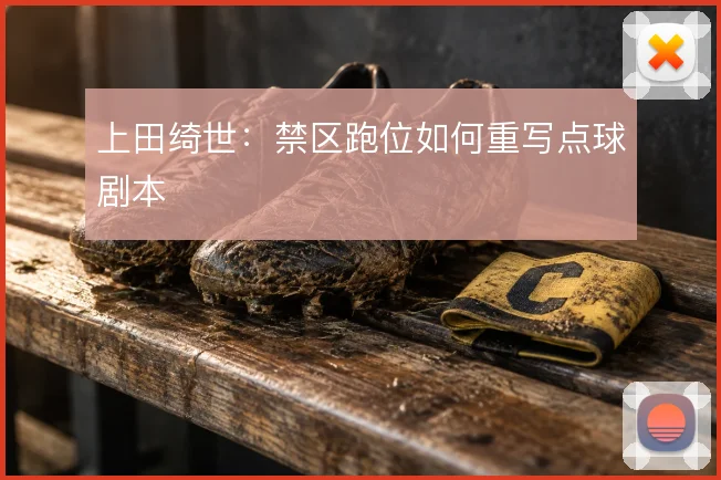 上田绮世：禁区跑位如何重写点球剧本