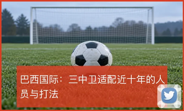 巴西国际：三中卫适配近十年的人员与打法