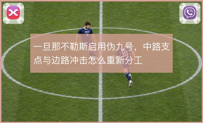 一旦那不勒斯启用伪九号，中路支点与边路冲击怎么重新分工