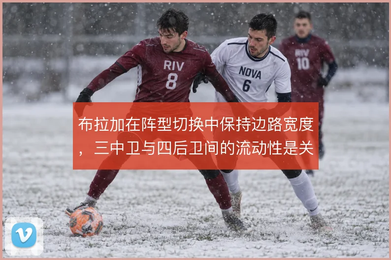 布拉加在阵型切换中保持边路宽度，三中卫与四后卫间的流动性是关键