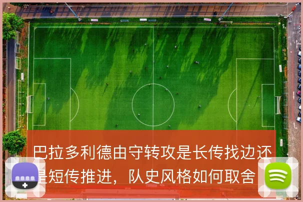 巴拉多利德由守转攻是长传找边还是短传推进，队史风格如何取舍