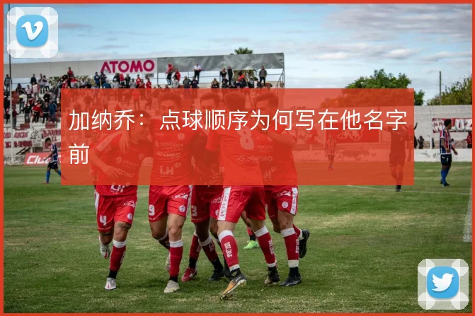 加纳乔：点球顺序为何写在他名字前