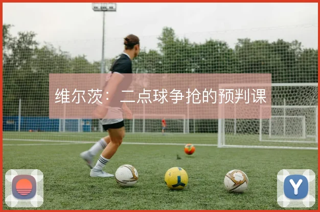 维尔茨:二点球争抢的预判课