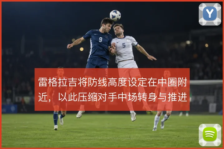 雷格拉吉将防线高度设定在中圈附近,以此压缩对手中场转身与推进空间