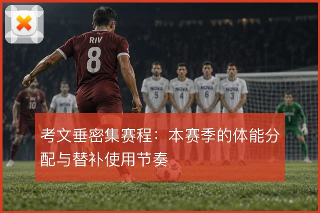 考文垂密集赛程：本赛季的体能分配与替补使用节奏