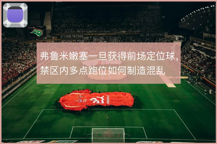 弗鲁米嫩塞一旦获得前场定位球，禁区内多点跑位如何制造混乱