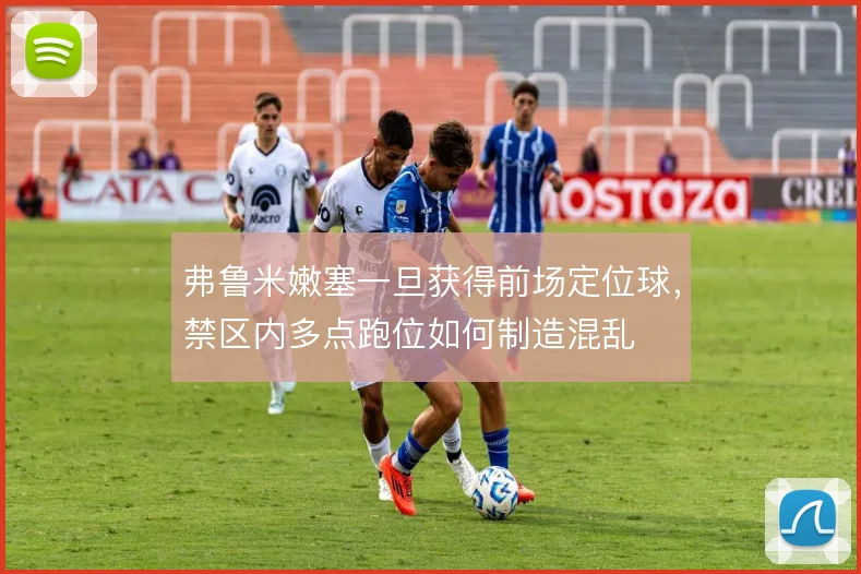 弗鲁米嫩塞一旦获得前场定位球，禁区内多点跑位如何制造混乱