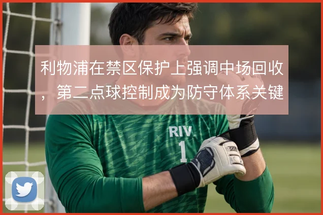 利物浦在禁区保护上强调中场回收,第二点球控制成为防守体系关键