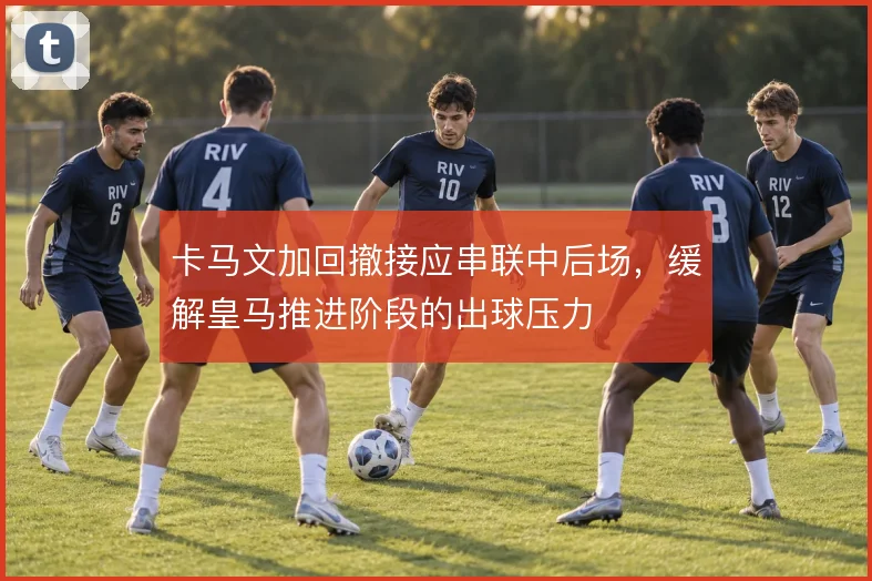 卡马文加回撤接应串联中后场，缓解皇马推进阶段的出球压力