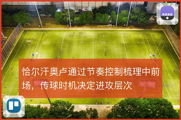 恰尔汗奥卢通过节奏控制梳理中前场,传球时机决定进攻层次
