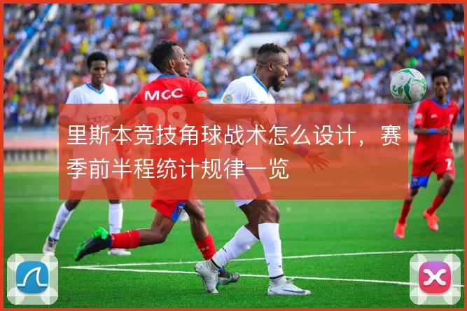 里斯本竞技角球战术怎么设计,赛季前半程统计规律一览