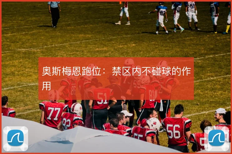 奥斯梅恩跑位：禁区内不碰球的作用