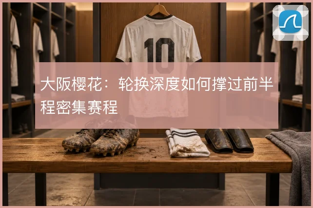 大阪樱花:轮换深度如何撑过前半程密集赛程