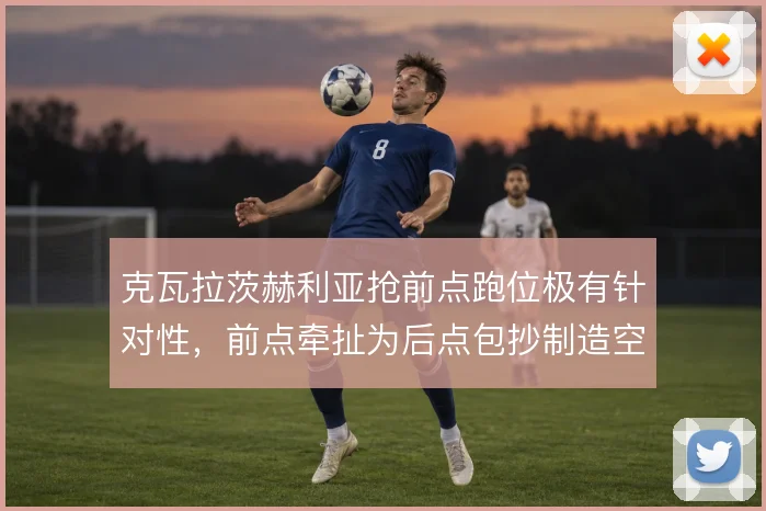 克瓦拉茨赫利亚抢前点跑位极有针对性，前点牵扯为后点包抄制造空档
