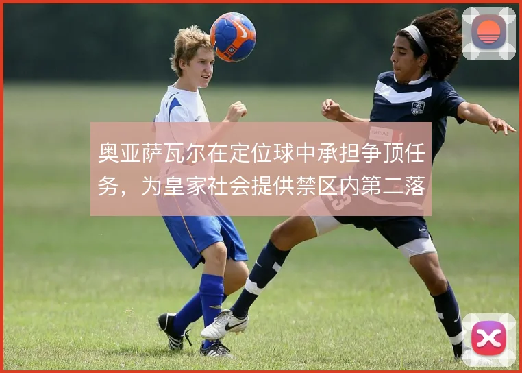 奥亚萨瓦尔在定位球中承担争顶任务,为皇家社会提供禁区内第二落点