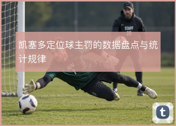凯塞多定位球主罚的数据盘点与统计规律