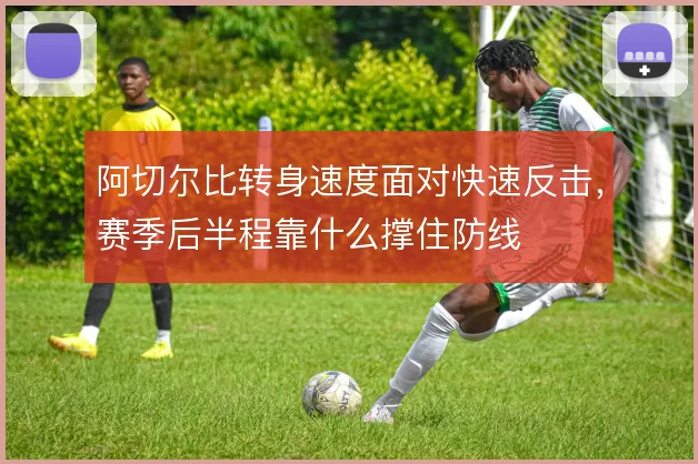 阿切尔比转身速度面对快速反击，赛季后半程靠什么撑住防线