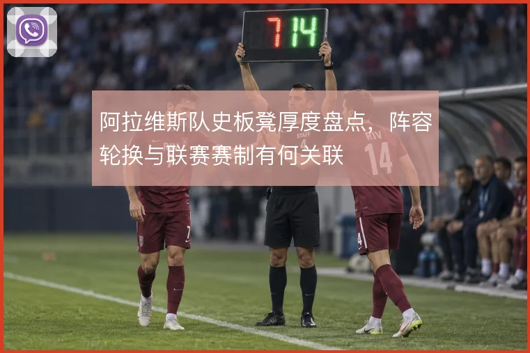 阿拉维斯队史板凳厚度盘点，阵容轮换与联赛赛制有何关联