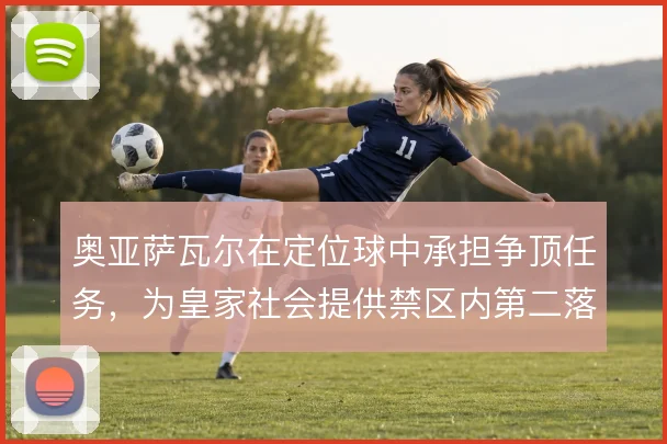 奥亚萨瓦尔在定位球中承担争顶任务，为皇家社会提供禁区内第二落点