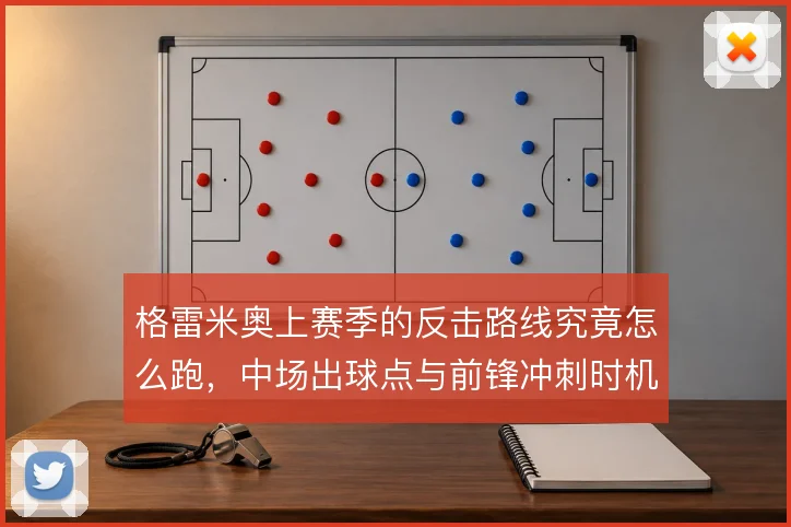 格雷米奥上赛季的反击路线究竟怎么跑，中场出球点与前锋冲刺时机如何衔接