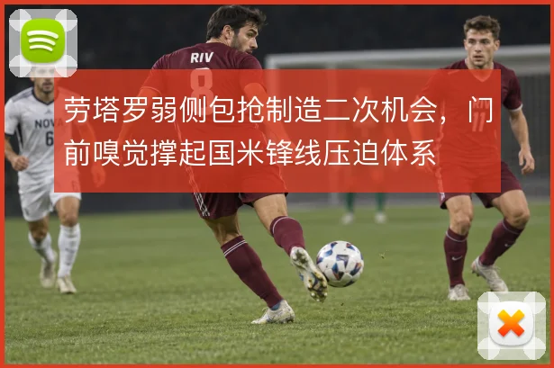 劳塔罗弱侧包抢制造二次机会,门前嗅觉撑起国米锋线压迫体系