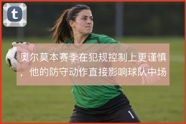 奥尔莫本赛季在犯规控制上更谨慎，他的防守动作直接影响球队中场硬度