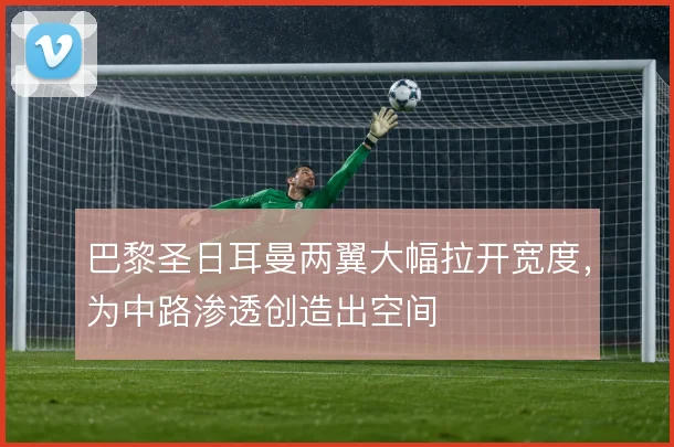 巴黎圣日耳曼两翼大幅拉开宽度,为中路渗透创造出空间