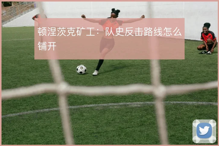 顿涅茨克矿工:队史反击路线怎么铺开