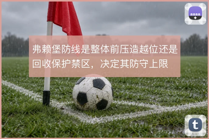 弗赖堡防线是整体前压造越位还是回收保护禁区,决定其防守上限