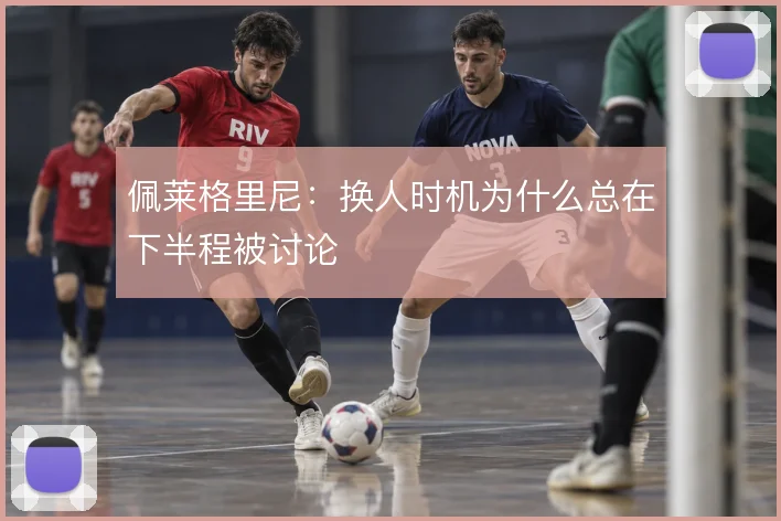 佩莱格里尼：换人时机为什么总在下半程被讨论