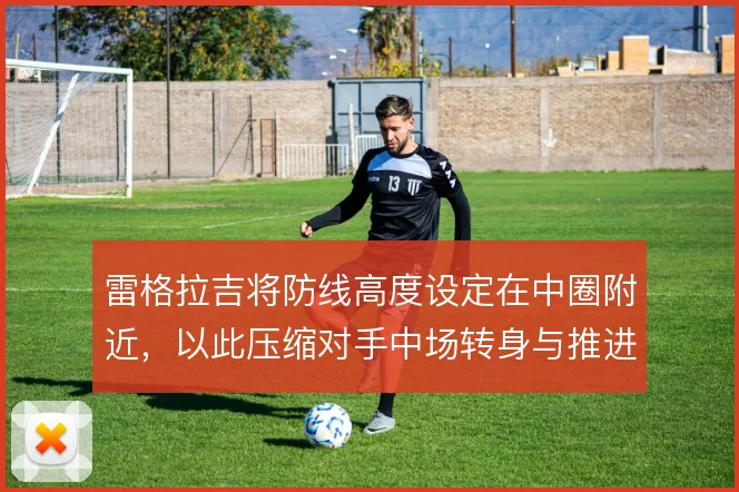 雷格拉吉将防线高度设定在中圈附近,以此压缩对手中场转身与推进空间