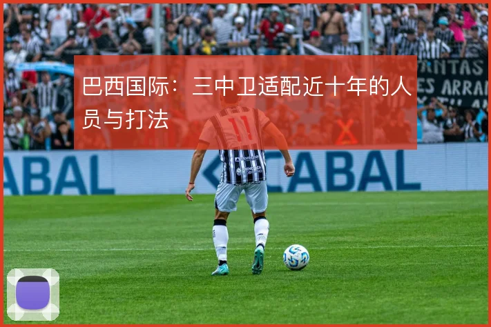巴西国际:三中卫适配近十年的人员与打法