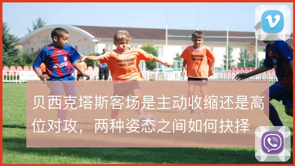 贝西克塔斯客场是主动收缩还是高位对攻，两种姿态之间如何抉择