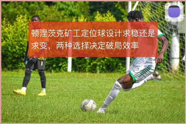 顿涅茨克矿工定位球设计求稳还是求变，两种选择决定破局效率