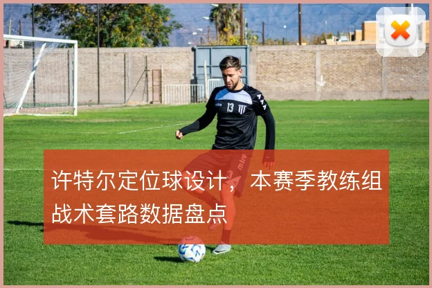 许特尔定位球设计，本赛季教练组战术套路数据盘点