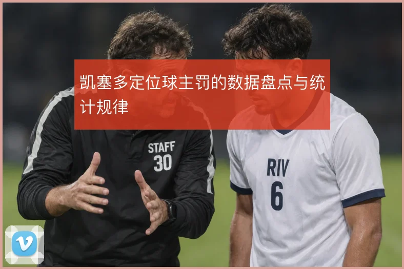 凯塞多定位球主罚的数据盘点与统计规律