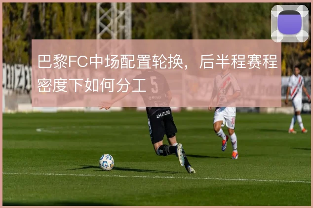 巴黎FC中场配置轮换，后半程赛程密度下如何分工