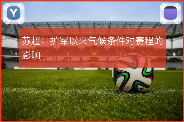苏超：扩军以来气候条件对赛程的影响