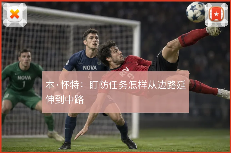 本·怀特：盯防任务怎样从边路延伸到中路